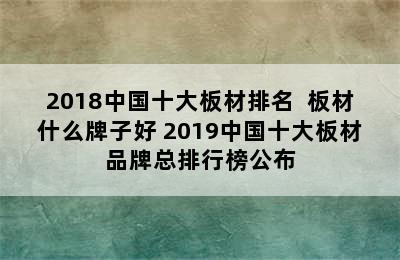 2018中国十大板材排名  板材什么牌子好 2019中国十大板材品牌总排行榜公布